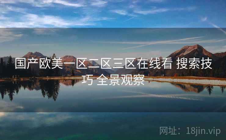 国产欧美一区二区三区在线看 搜索技巧 全景观察