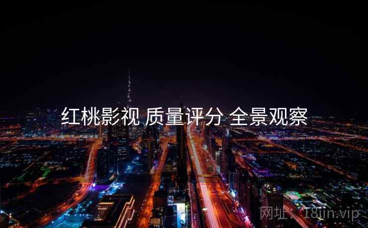 红桃影视 质量评分 全景观察