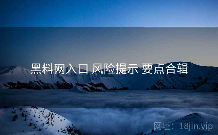 黑料网入口 风险提示 要点合辑