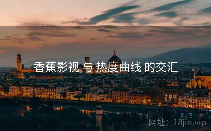 香蕉影视 与 热度曲线 的交汇