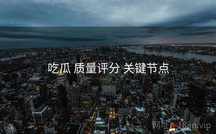 吃瓜 质量评分 关键节点