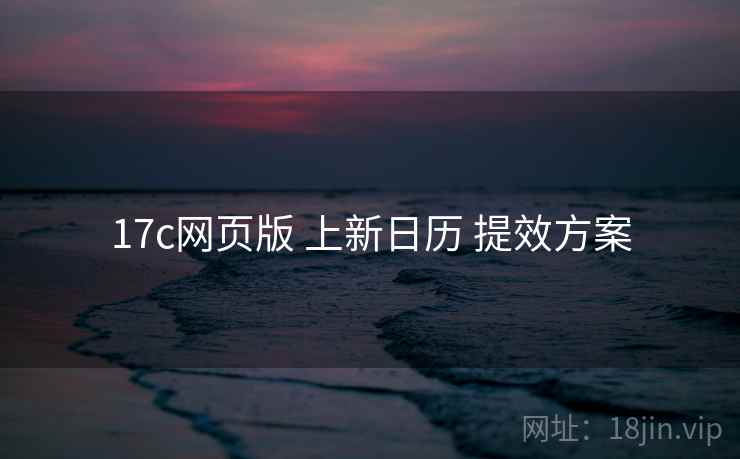 17c网页版 上新日历 提效方案