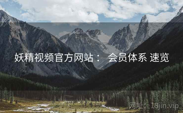 妖精视频官方网站 ： 会员体系 速览