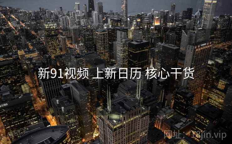 新91视频 上新日历 核心干货