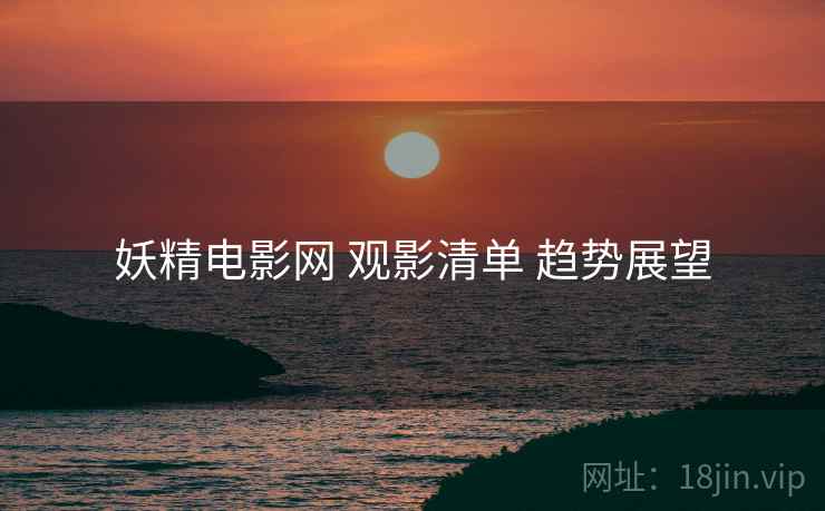 妖精电影网 观影清单 趋势展望