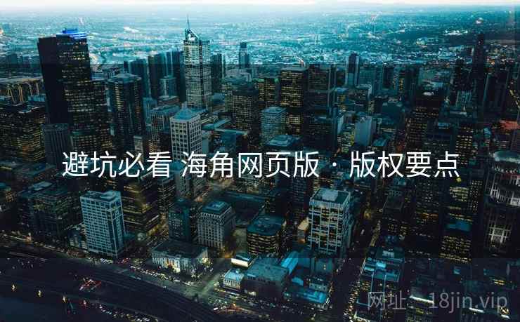 避坑必看 海角网页版 · 版权要点