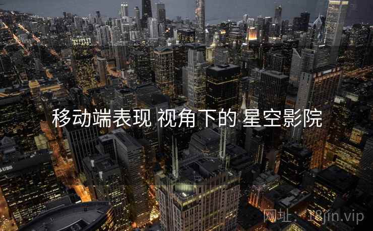 移动端表现 视角下的 星空影院  第2张