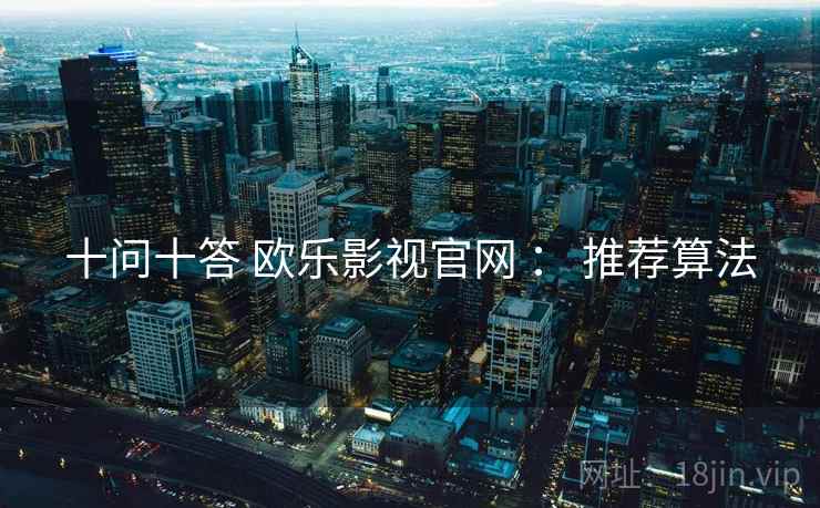 十问十答 欧乐影视官网 ： 推荐算法