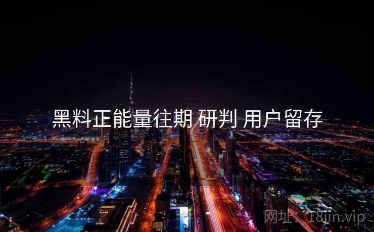 黑料正能量往期 研判 用户留存