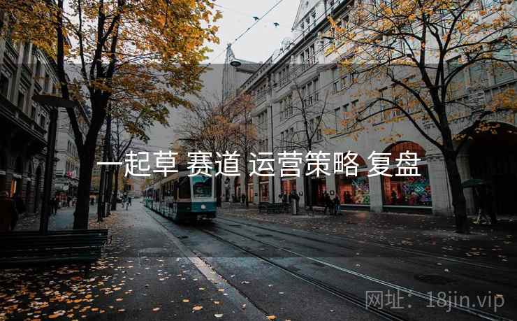 一起草 赛道 运营策略 复盘