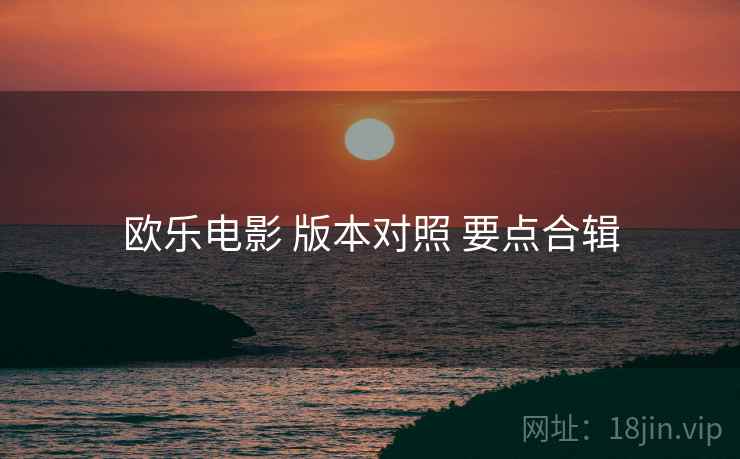 欧乐电影 版本对照 要点合辑