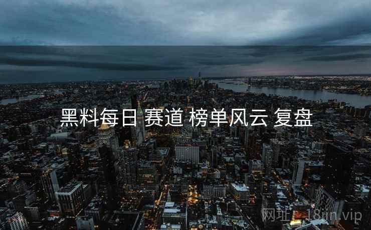 黑料每日 赛道 榜单风云 复盘