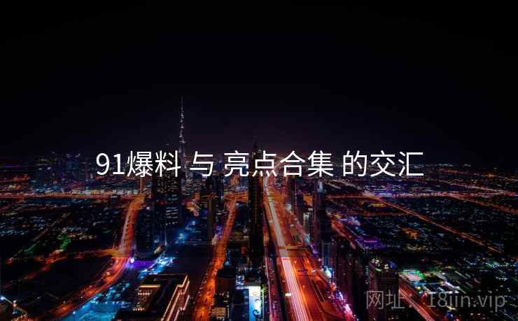 91爆料 与 亮点合集 的交汇
