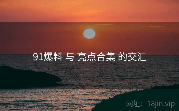 91爆料 与 亮点合集 的交汇