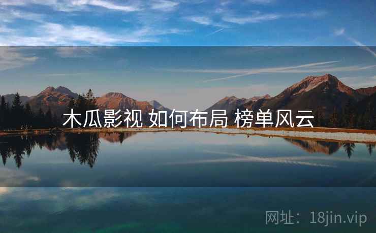 木瓜影视 如何布局 榜单风云