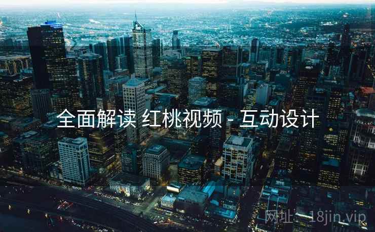 全面解读 红桃视频 - 互动设计