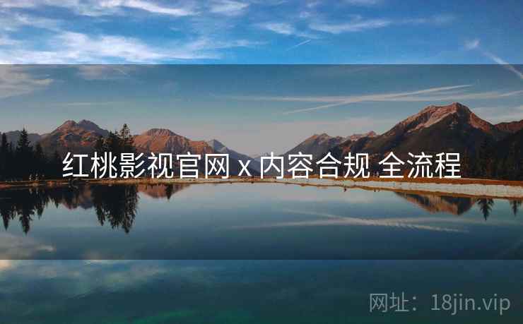 红桃影视官网 x 内容合规 全流程
