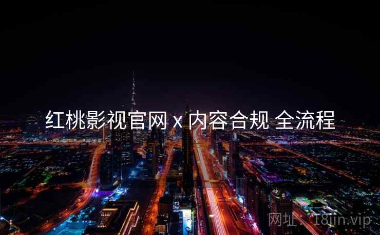 红桃影视官网 x 内容合规 全流程
