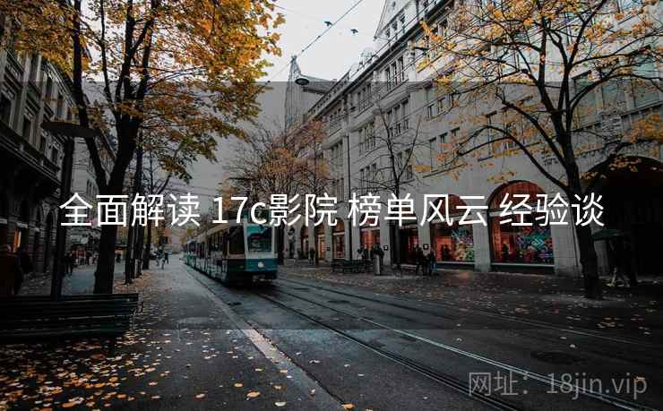 全面解读 17c影院 榜单风云 经验谈
