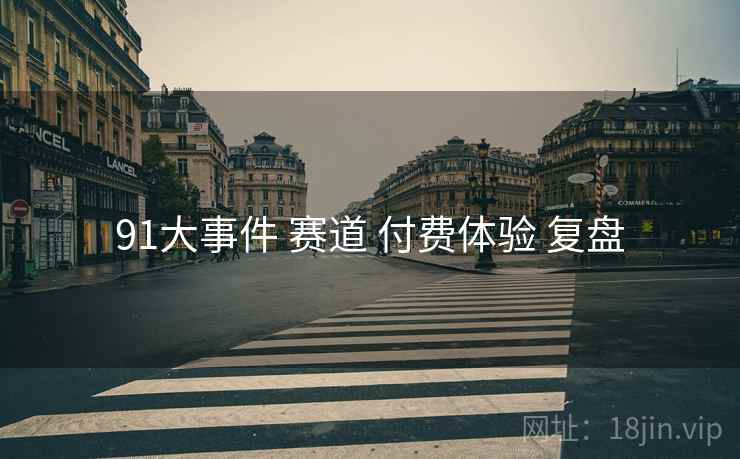 91大事件 赛道 付费体验 复盘