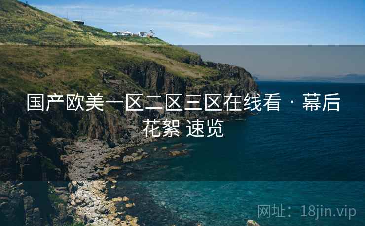 国产欧美一区二区三区在线看 · 幕后花絮 速览