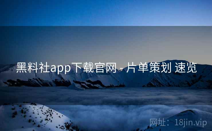 黑料社app下载官网 - 片单策划 速览  第2张
