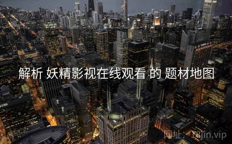 解析 妖精影视在线观看 的 题材地图