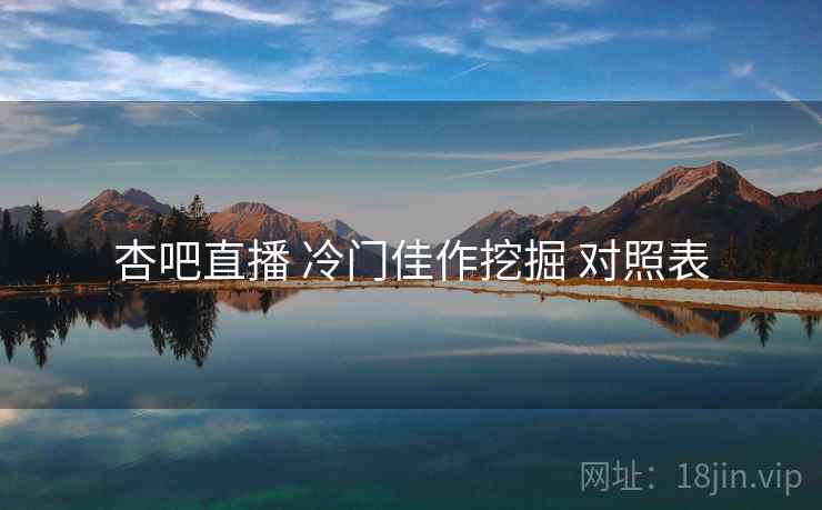 杏吧直播 冷门佳作挖掘 对照表