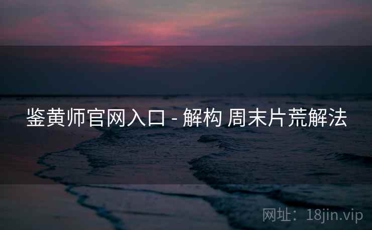 鉴黄师官网入口 - 解构 周末片荒解法  第2张