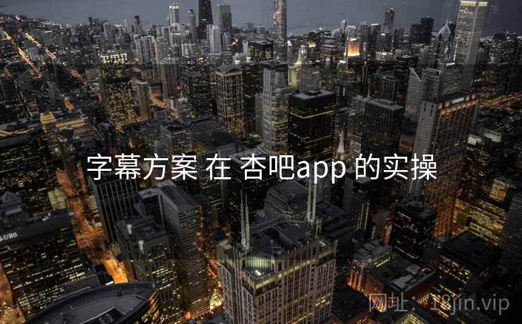 字幕方案 在 杏吧app 的实操
