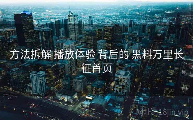 方法拆解 播放体验 背后的 黑料万里长征首页