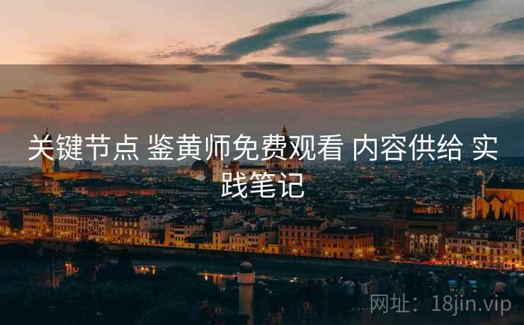 关键节点 鉴黄师免费观看 内容供给 实践笔记