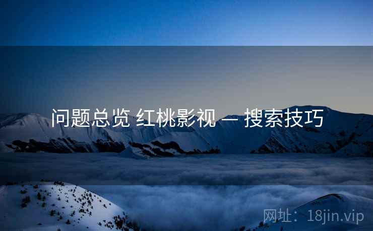 问题总览 红桃影视 — 搜索技巧