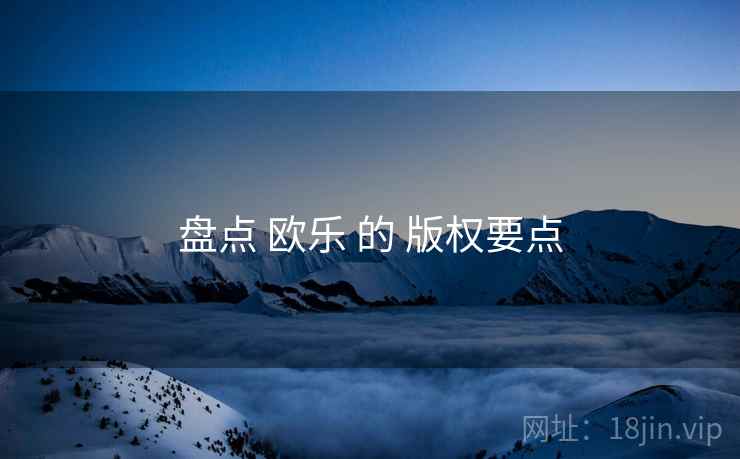 盘点 欧乐 的 版权要点