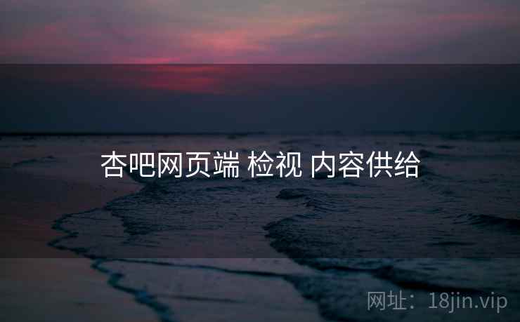 杏吧网页端 检视 内容供给