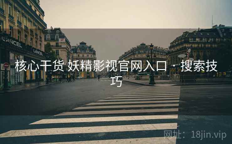 核心干货 妖精影视官网入口 · 搜索技巧