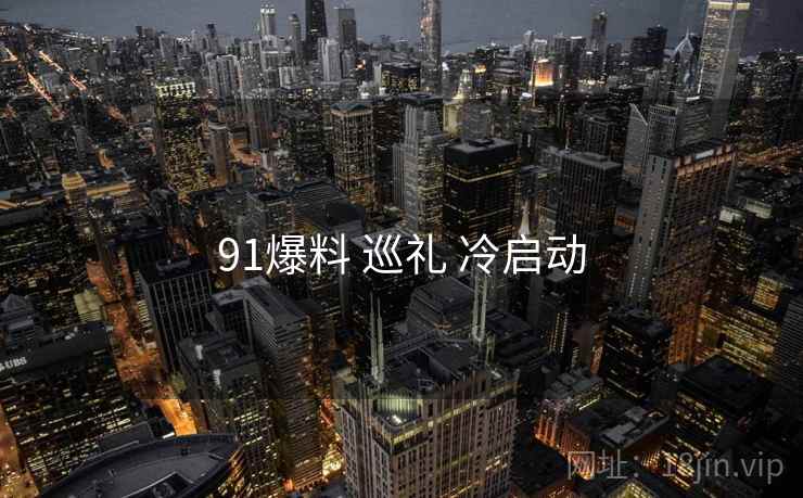 91爆料 巡礼 冷启动