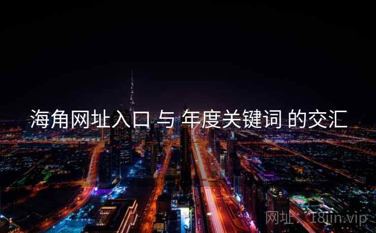 海角网址入口 与 年度关键词 的交汇