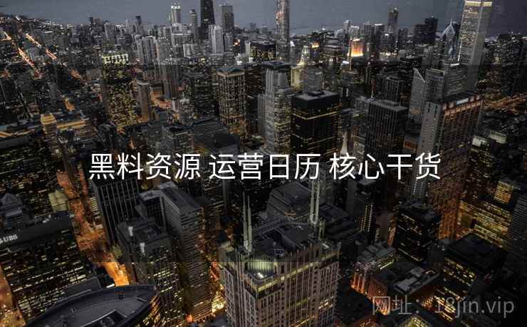 黑料资源 运营日历 核心干货