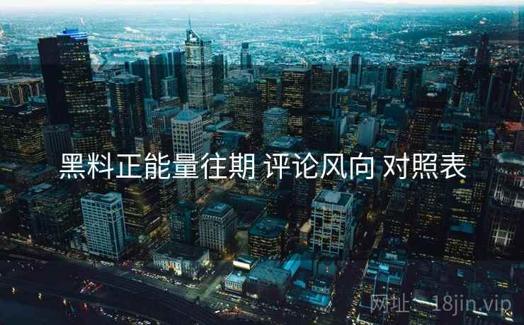 黑料正能量往期 评论风向 对照表