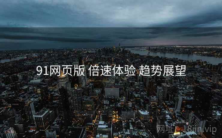 91网页版 倍速体验 趋势展望
