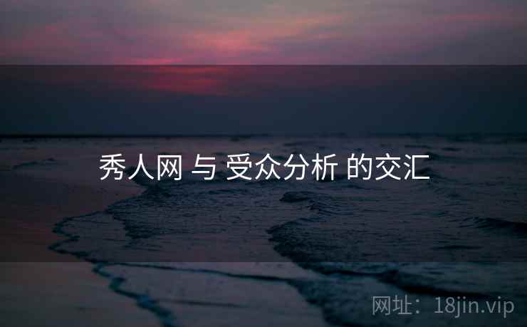 秀人网 与 受众分析 的交汇