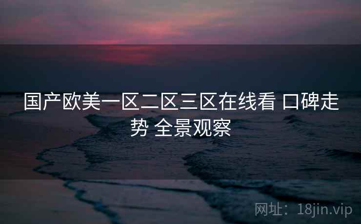 国产欧美一区二区三区在线看 口碑走势 全景观察  第2张