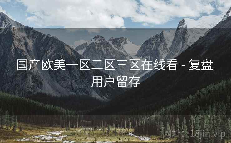 国产欧美一区二区三区在线看 - 复盘 用户留存