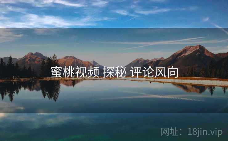 蜜桃视频 探秘 评论风向
