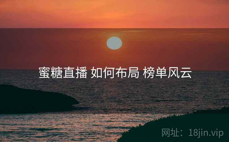 蜜糖直播 如何布局 榜单风云