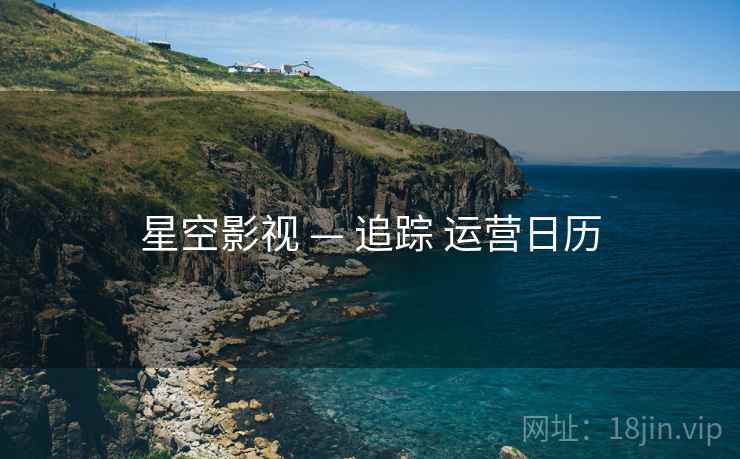 星空影视 — 追踪 运营日历