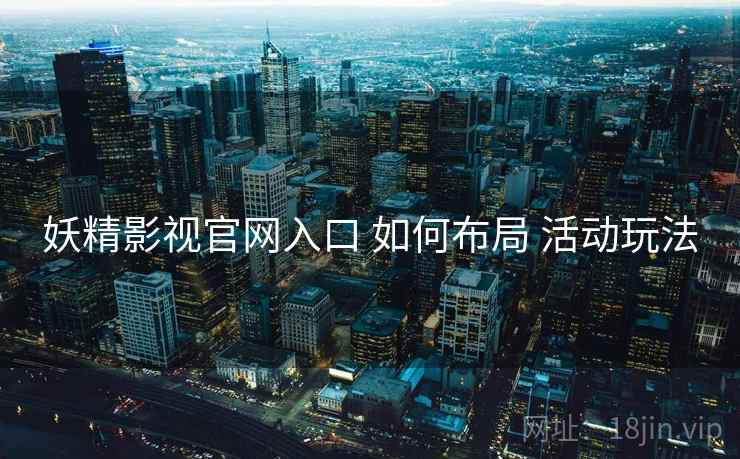 妖精影视官网入口 如何布局 活动玩法