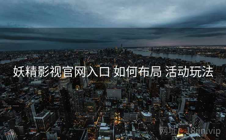 妖精影视官网入口 如何布局 活动玩法