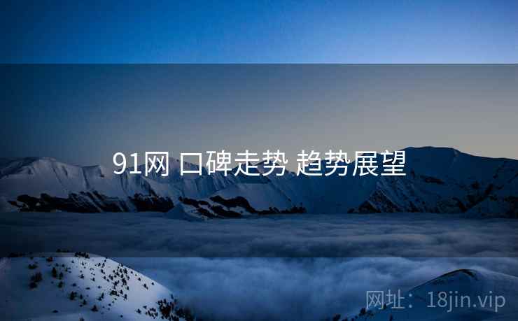 91网 口碑走势 趋势展望